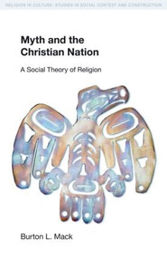 Myth and the Christian Nation (A Social Theory of Religion) by Burton L. Mack, 9781845533731