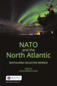 NATO and the North Atlantic (Revitalising Collective Defence) by John Andreas Olsen, 9781138079618