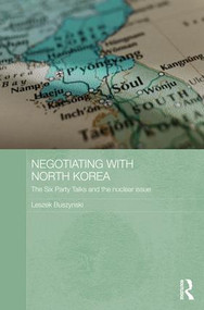 Negotiating with North Korea (The Six Party Talks and the Nuclear Issue) by Leszek Buszynski, 9781138643369