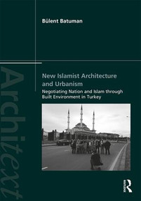 New Islamist Architecture and Urbanism (Negotiating Nation and Islam through Built Environment in Turkey) by Bülent Batuman, 9781138953291