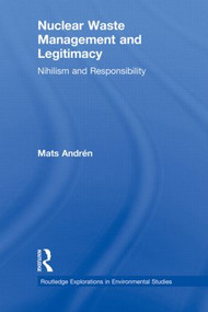 Nuclear Waste Management and Legitimacy (Nihilism and Responsibility) by Mats Andrén, 9781138900936
