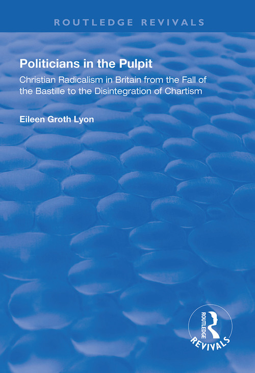 Politicians in the Pulpit (Christian Radicalism in Britain from the Fall of the Bastille to the Disintegration of Chartism) - 9781138327160 by Eileen Groth Lyon, 9781138327160