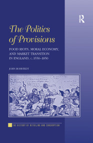 The Politics of Provisions (Food Riots, Moral Economy, and Market Transition in England, c. 1550-1850) by John Bohstedt, 9781138257696