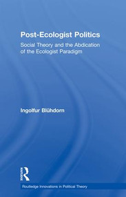 Post-Ecologist Politics (Social Theory and the Abdication of the Ecologist Paradigm) by Ingolfur Blühdorn, 9781138007246