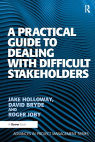 A Practical Guide to Dealing with Difficult Stakeholders by Jake Holloway, David Bryde, 9781409407379