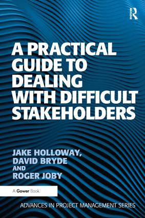 A Practical Guide to Dealing with Difficult Stakeholders by Jake Holloway, David Bryde, 9781409407379
