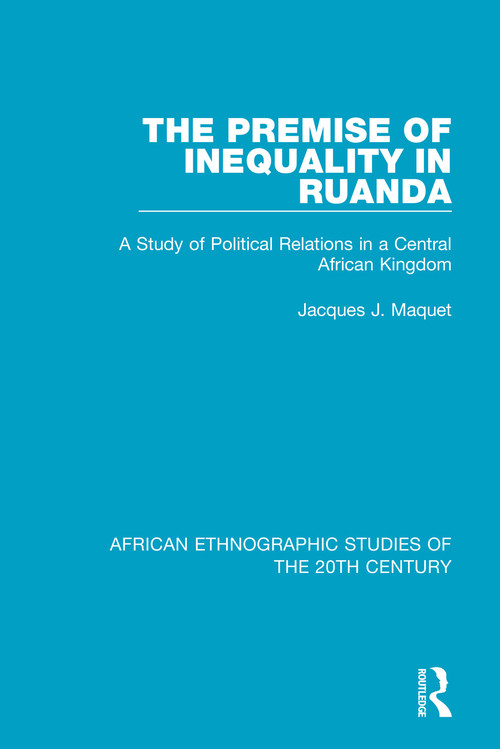The Premise of Inequality in Ruanda (A Study of Political Relations in a Central African Kingdom) - 9781138595781 by Jacques J. Maquet, 9781138595781
