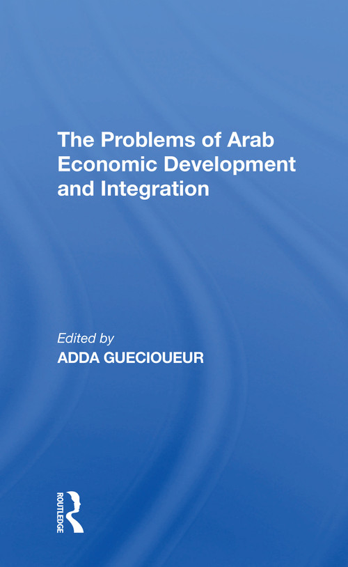 The Problems Of Arab Economic Development And Integration - 9780367310837 by Adda Guecioueur, 9780367310837