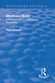 Revival: Mind and Body: A Criticism of Psychophysical Parallelism (1927) by Hans Driesch, 9781138568761