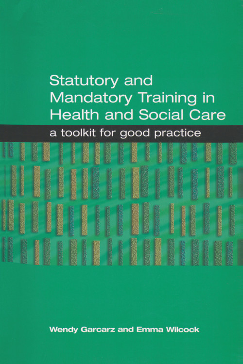 Statutory and Mandatory Training in Health and Social Care (A Toolkit for Good Practice) by Wendy Garcarz, Emma Wilcock, 9781857756869