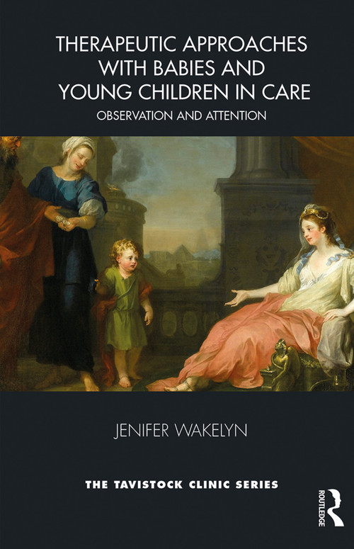 Therapeutic Approaches with Babies and Young Children in Care (Observation and Attention) by Jenifer Wakelyn, 9781782204381