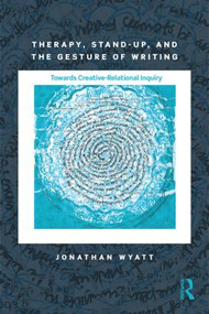 Therapy, Stand-Up, and the Gesture of Writing (Towards Creative-Relational Inquiry) by Jonathan Wyatt, 9781138897700