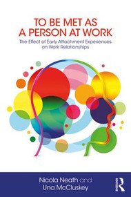 To Be Met as a Person at Work (The Effect of Early Attachment Experiences on Work Relationships) by Nicola Neath, Una McCluskey, 9781782205524