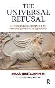 The Universal Refusal (A Psychoanalytic Exploration of the Feminine Sphere and its Repudiation) by Jacqueline Schaeffer, David Alcorn, 9781855758438
