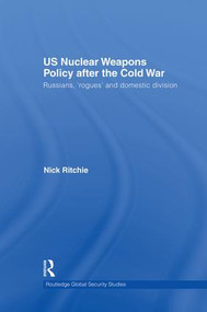 US Nuclear Weapons Policy After the Cold War (Russians, 'Rogues' and Domestic Division) by Nick Ritchie, 9781138873520
