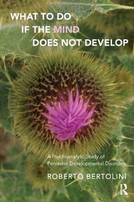 What To Do If the Mind Does Not Develop (A Psychoanalytic Study of Pervasive Developmental Disorders) by Roberto Bertolini, 9781782204039
