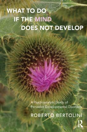 What To Do If the Mind Does Not Develop (A Psychoanalytic Study of Pervasive Developmental Disorders) by Roberto Bertolini, 9781782204039