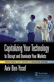 Capitalizing Your Technology to Disrupt and Dominate Your Markets (Transforming Cost Centers to Innovation Centers) by Aviv Ben-Yosef, 9781032415161