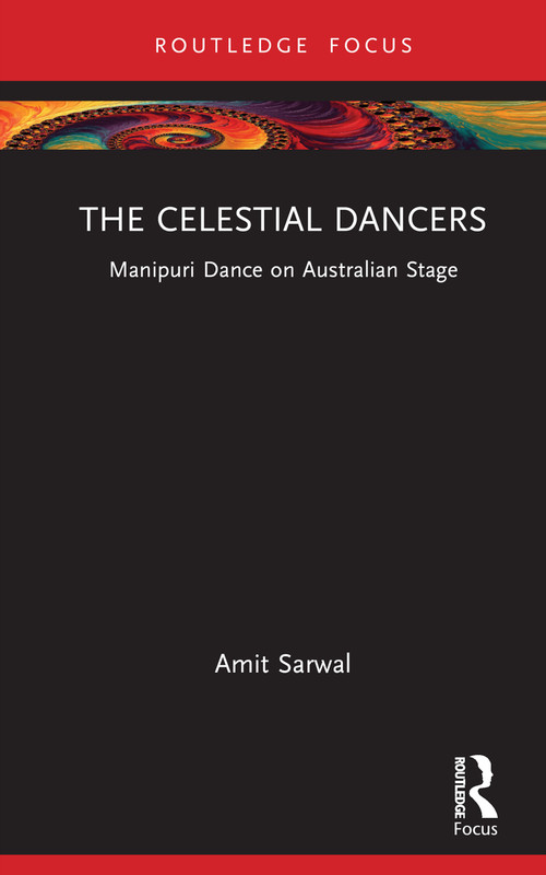 The Celestial Dancers (Manipuri Dance on Australian Stage) by Amit Sarwal, 9781032069449