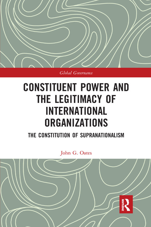 Constituent Power and the Legitimacy of International Organizations (The Constitution of Supranationalism) by John G. Oates, 9781032337043