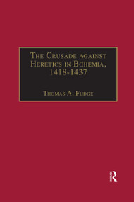 The Crusade against Heretics in Bohemia, 1418-1437 (Sources and Documents for the Hussite Crusades) by Thomas A. Fudge, 9781032180199