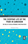 The Everyday Life of the Poor in Cameroon (The Role of Social Networks in Meeting Needs) by Nathanael Ojong, 9781032176406