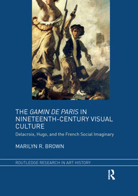 The Gamin de Paris in Nineteenth-Century Visual Culture (Delacroix, Hugo, and the French Social Imaginary) by Marilyn R. Brown, 9781032339658