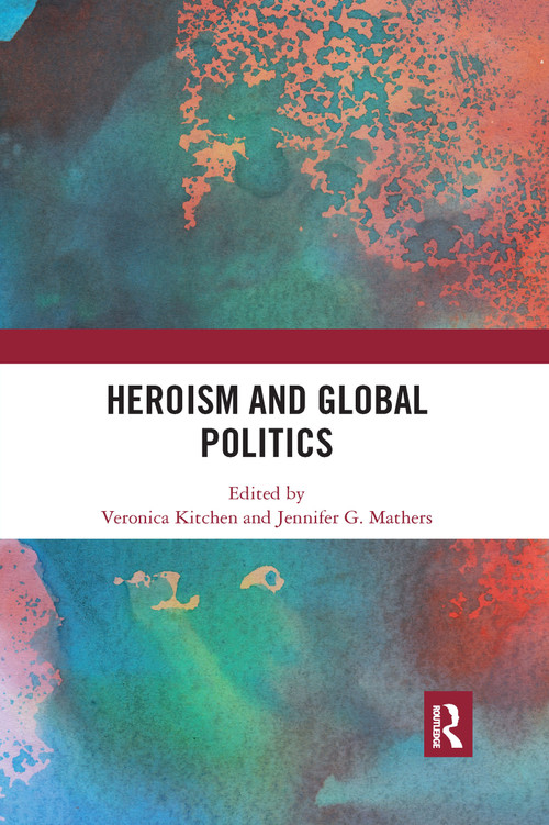 Heroism and Global Politics by Veronica Kitchen, Jennifer G. Mathers, 9781032338828