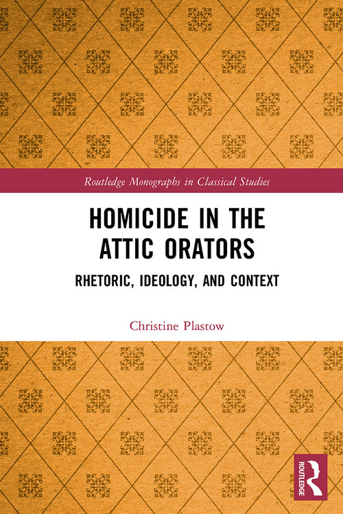 Homicide in the Attic Orators (Rhetoric, Ideology, and Context) by Christine Plastow, 9781032474854