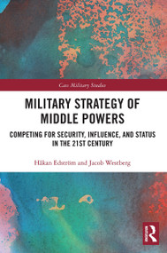 Military Strategy of Middle Powers (Competing for Security, Influence, and Status in the 21st Century) by Håkan Edström, Jacob Westberg, 9780367500894