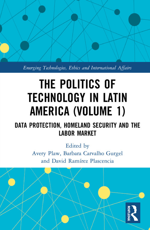 The Politics of Technology in Latin America (Volume 1) (Data Protection, Homeland Security and the Labor Market) by Avery Plaw, Barbara Carvalho Gurgel, David Ramírez Plascencia, 9780367677886