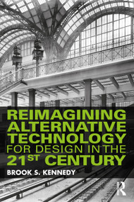 Reimagining Alternative Technology for Design in the 21st Century by Brook S. Kennedy, 9780367410223