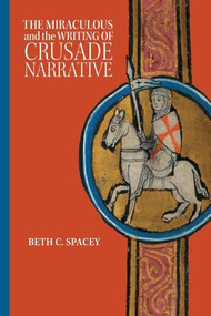 The Miraculous and the Writing of Crusade Narrative by Beth C. Spacey, 9781837650743