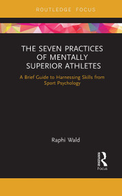 The Seven Practices of Mentally Superior Athletes (Harnessing Skills from Sport Psychology) - 9781032475837 by Raphael Wald, 9781032475837