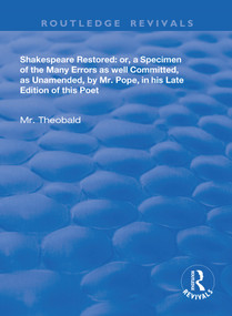Shakespeare Restored (Or a Specimen of the many errors as well committed, as unamended by Mr Pope in his late edition of this poet, Etc) by Lewis Theobald, 9780367198756