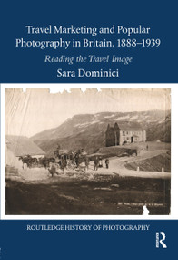 Travel Marketing and Popular Photography in Britain, 1888-1939 (Reading the Travel Image) by Sara Dominici, 9781032476605