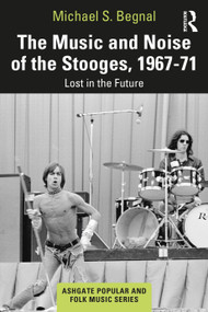 The Music and Noise of the Stooges, 1967-71 (Lost in the Future) by Michael S. Begnal, 9780367648466