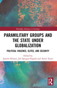 Paramilitary Groups and the State under Globalization (Political Violence, Elites, and Security) by Jasmin Hristov, Jeb Sprague, Aaron Tauss, 9781032154985