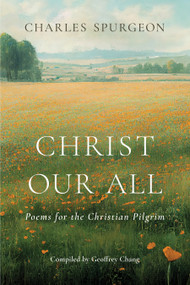 Christ Our All (Poems for the Christian Pilgrim) by Charles  Haddon Spurgeon, Geoffrey Chang, 9781087772745