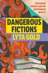Dangerous Fictions (The Fear of Fantasy and the Invention of Reality) by Lyta Gold, 9781593767709