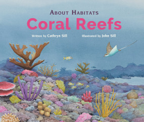 About Habitats: Coral Reefs ((A Classroom-Friendly Science Resource for Exploring Diverse Marine Ecosystems for Preschoolers, 1st and 2nd Graders)) by Cathryn Sill, John Sill, 9781682636053