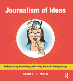 Journalism of Ideas (Brainstorming, Developing, and Selling Stories in the Digital Age) by Daniel Reimold, 9780415634670