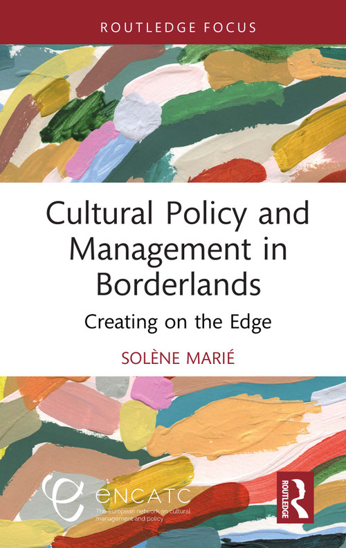 Cultural Policy and Management in Borderlands (Creating on the Edge) by Solène Marié, 9781032537443