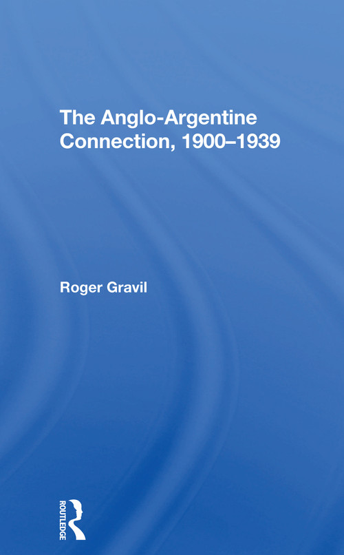The Angloargentine Connection, 19001939 by Roger Gravil, 9780367305567