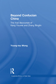 Beyond Confucian China (The Rival Discourses of Kang Youwei and Zhang Binglin) - 9781138879065 by Young-tsu Wong, 9781138879065