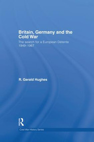 Britain, Germany and the Cold War (The Search for a European Détente 1949-1967) by R. Gerald Hughes, 9781138819672