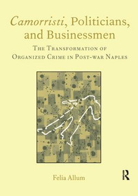 Camorristi, Politicians and Businessmen (The Transformation of Organized Crime in Post-War Naples Vol 11) by Felia Allum, 9781904350057