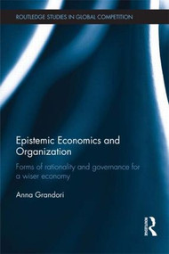 Epistemic Economics and Organization (Forms of Rationality and Governance for a Wiser Economy) by Anna Grandori, 9781138906112