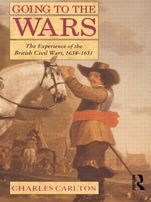 Going to the Wars (The Experience of the British Civil Wars 1638-1651) by Charles Carlton, 9780415103916