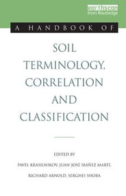 A Handbook of Soil Terminology, Correlation and Classification by Pavel Krasilnikov, Juan-Jose Ibanez Marti, Richard Arnold, Serghei Shoba, 9781138965492